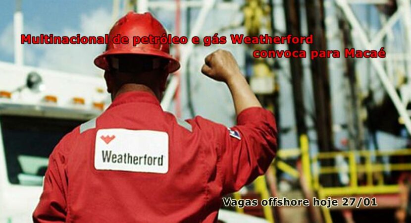 Muitas vagas de emprego offshore em Macaé pela multinacional de petróleo e gás Weatherford neste dia, 27 de janeiro