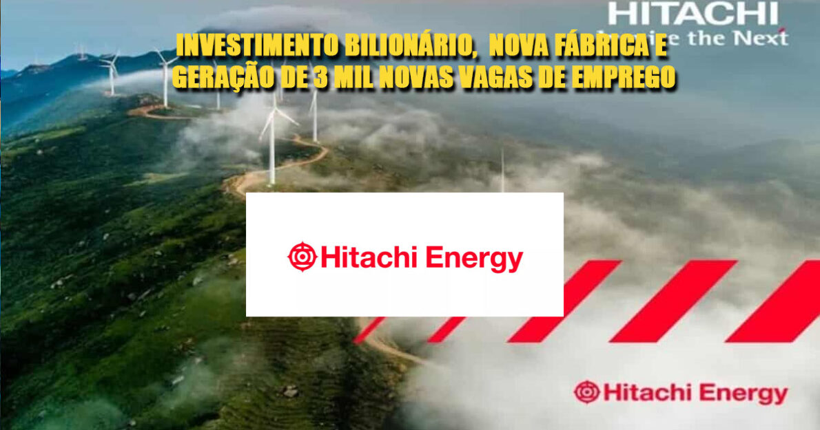 Hitachi Energy anuncia investimento BILIONÁRIO no Brasil, construção de nova fábrica e geração de até 3 MIL novas vagas de emprego