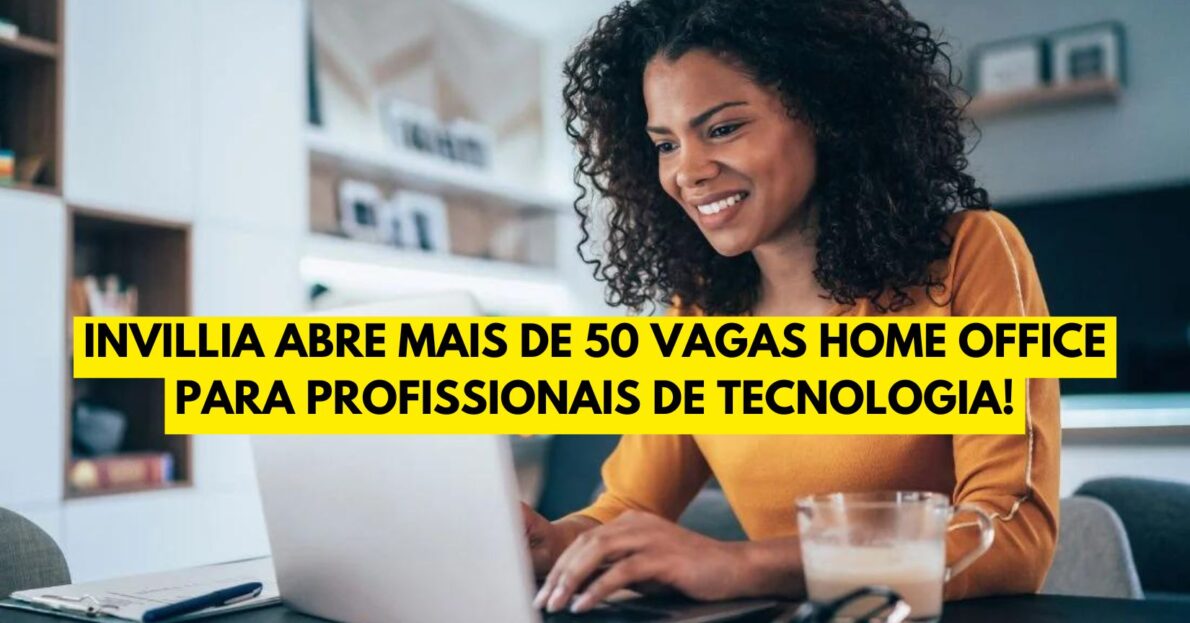 Invillia abre mais de 50 vagas home office para profissionais de tecnologia!