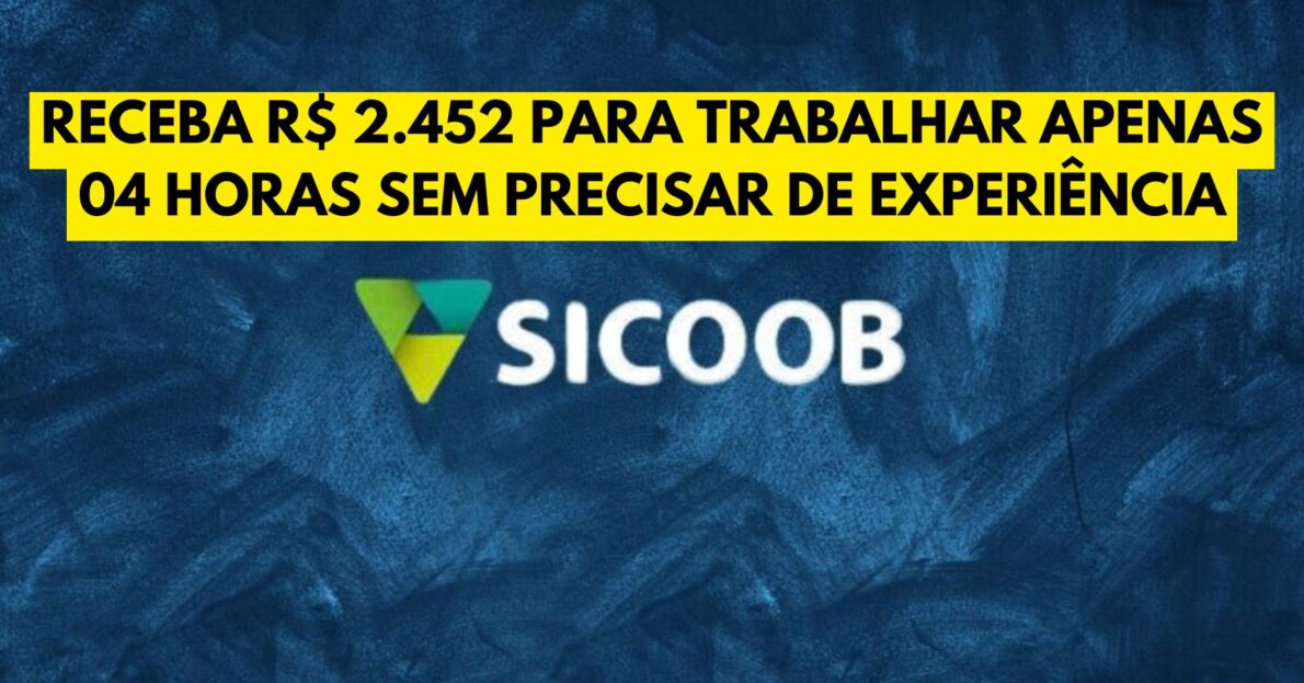 Vaga de nível médio no Sicoob! Receba R$ 2.452 para trabalhar apenas 04 horas sem precisar de experiência