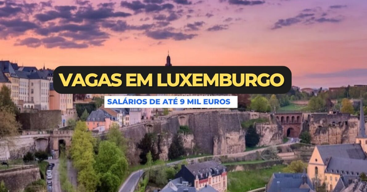 Multinacional francesa em Luxemburgo contrata com salários de até €9 mil por mês. Confira vagas e como se candidatar!