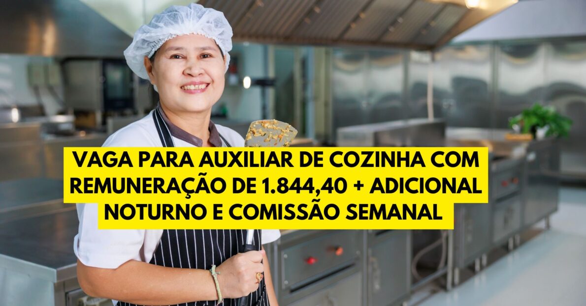 Vaga para auxiliar de Cozinha com remuneração de 1.844,40 + Adicional Noturno e comissão semanal