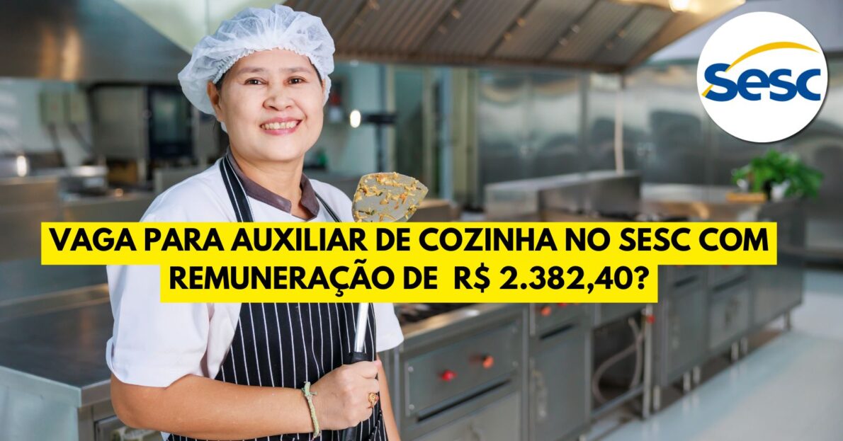 Que tal trabalhar no SESC e receber R$ 2.382,40? Processo seletivo oferece vaga para Auxiliar de Cozinha com apenas ensino fundamental incompleto