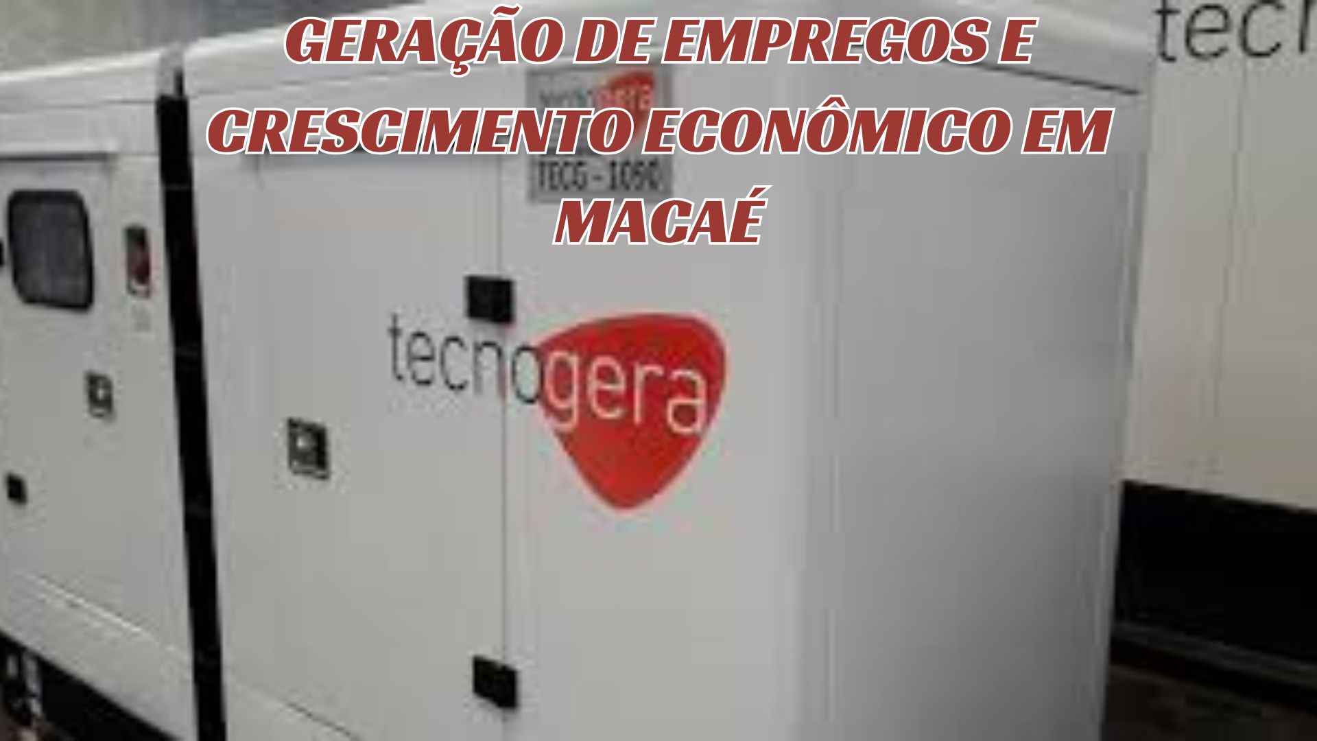 Geração de empregos e crescimento econômico em Macaé - gerador da Tecnogera