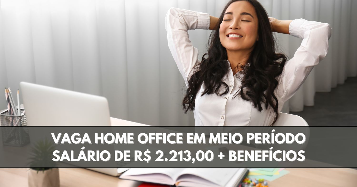 Vaga home office de meio período para trabalhar em casa oferece remuneração de R$ 2.213 para atuar das 07h às 13h