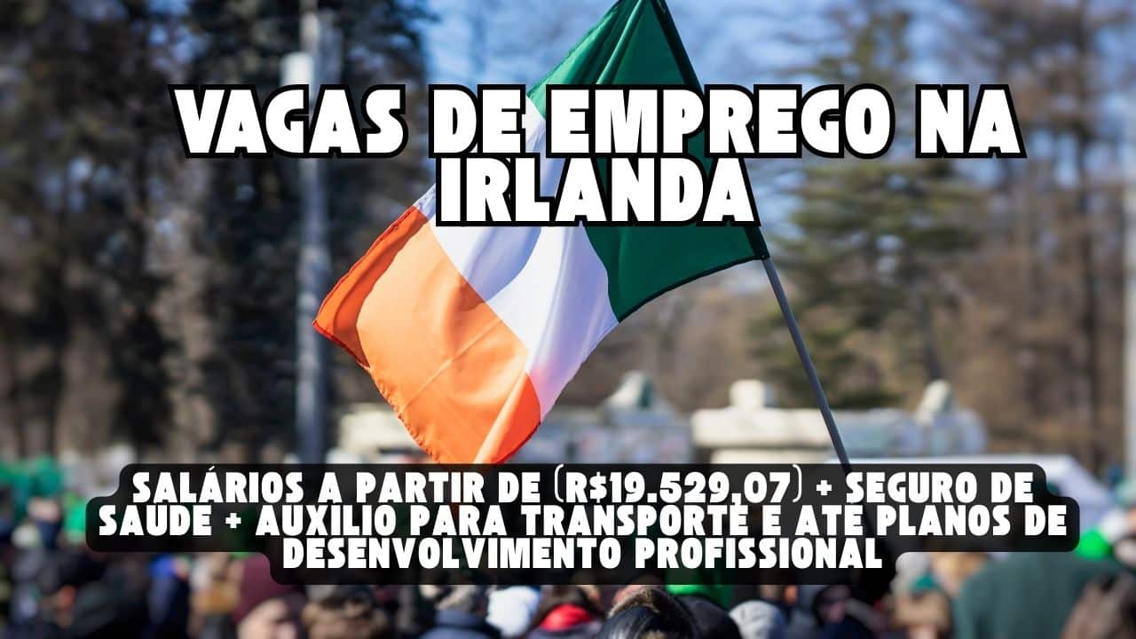 Sonha em trabalhar e morar no EXTERIOR? Vagas de emprego na Irlanda com salários a partir de €3.100 (R$19.529,07) + seguro de saúde + auxílio para transporte e até planos de desenvolvimento profissional! Veja como participar do processo seletivo