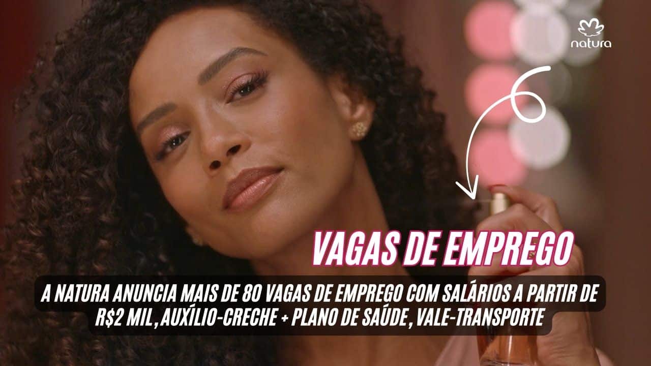 Trabalhe em uma das MAIORES empresas de cosméticos do BRASIL! A NATURA anuncia mais de 80 vagas de emprego com salários a partir de R$2 mil, auxílio-creche + plano de saúde, vale-transporte e seguro de vida