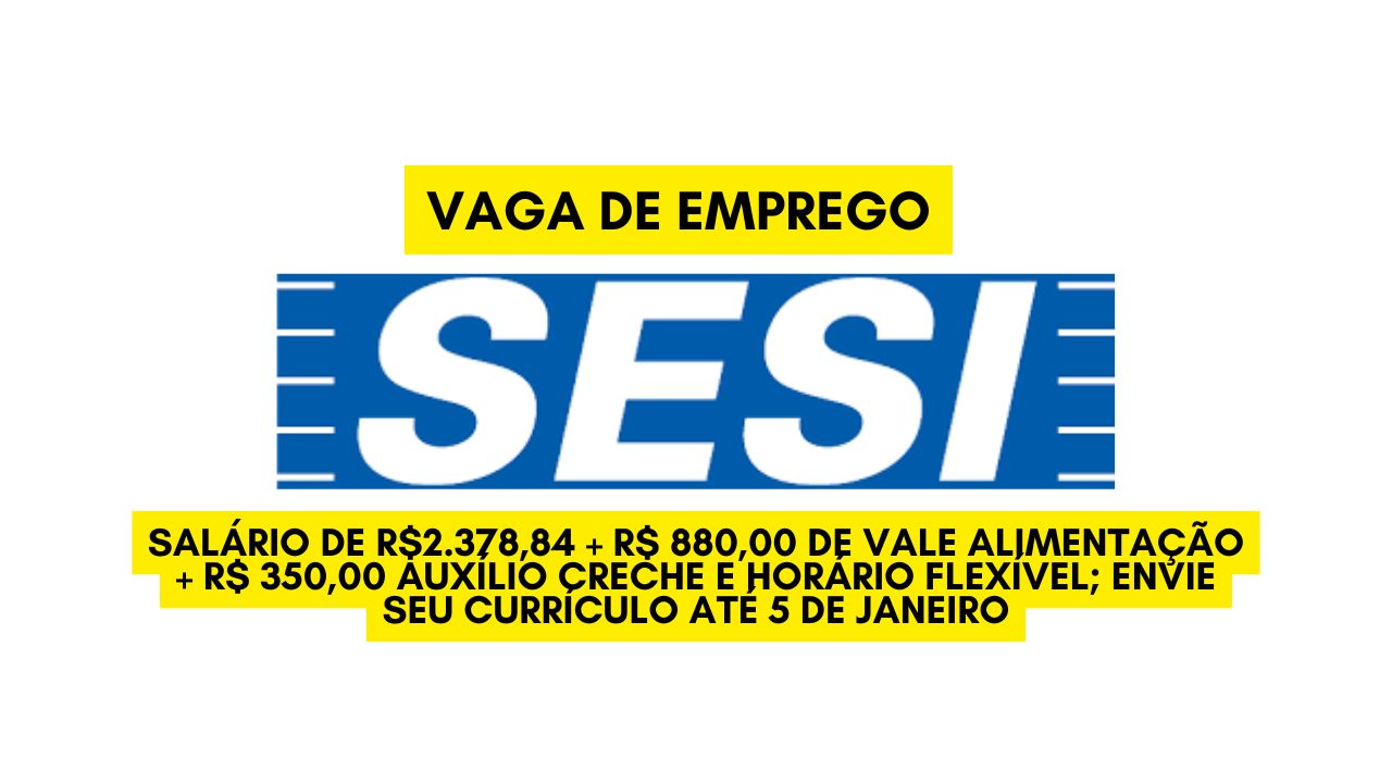 TRABALHE NO SESI! Salário de R.378,84 + R$ 880,00 de vale alimentação + R$ 350,00  auxílio creche e horário flexível; Envie seu currículo até 5 de janeiro