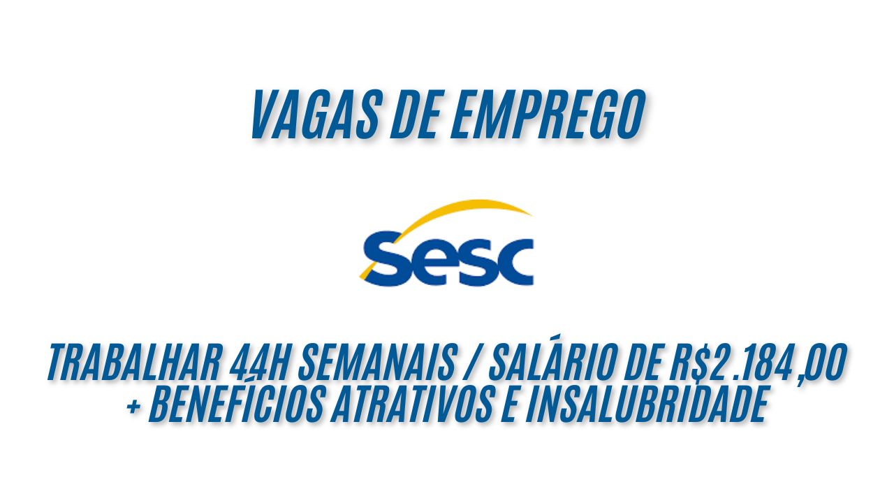 Sesc busca interessados em trabalhar 44h semanais e oferece salário de R$2.184,00 + benefícios atrativos e insalubridade; Veja como você pode garantir sua vaga