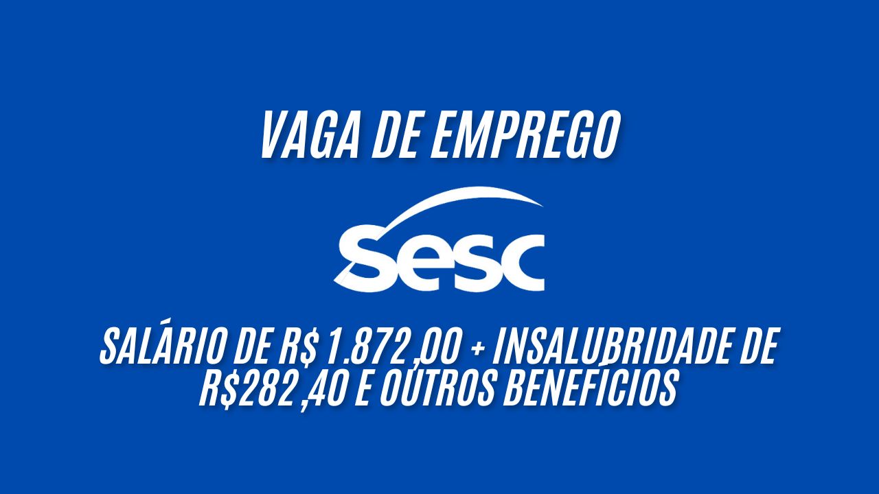 Que tal trabalhar no Sesc? Salário de R$ 1.872,00 + insalubridade de R$282,40 e outros benefícios com carga horária de 44h semanais; Veja como garantir sua vaga 