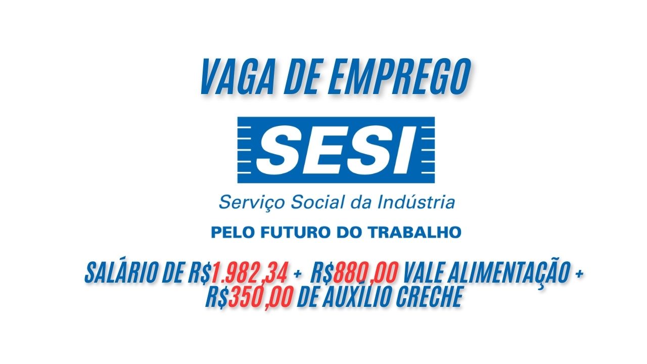 Vagas de emprego no SESI com salário de R$1.982,34 +  R$880,00 vale alimentação +  R$350,00 de auxílio creche e outros benefícios; Saiba como se candidatar