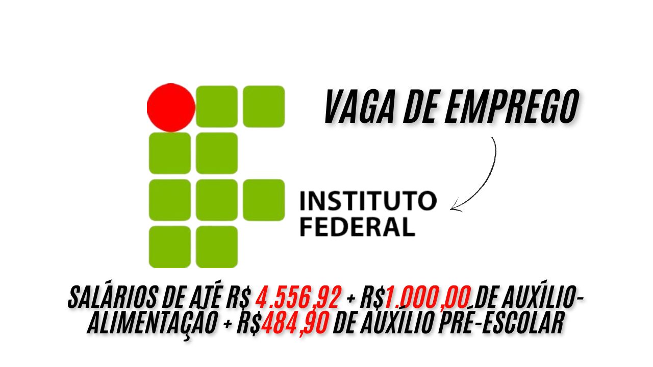 Vagas no Instituto Federal; Salários de até R$ 4.556,92 + R$1.000,00 de auxílio-alimentação + R$484,90 de auxílio pré-escolar; Faça sua inscrição até 22 de janeiro