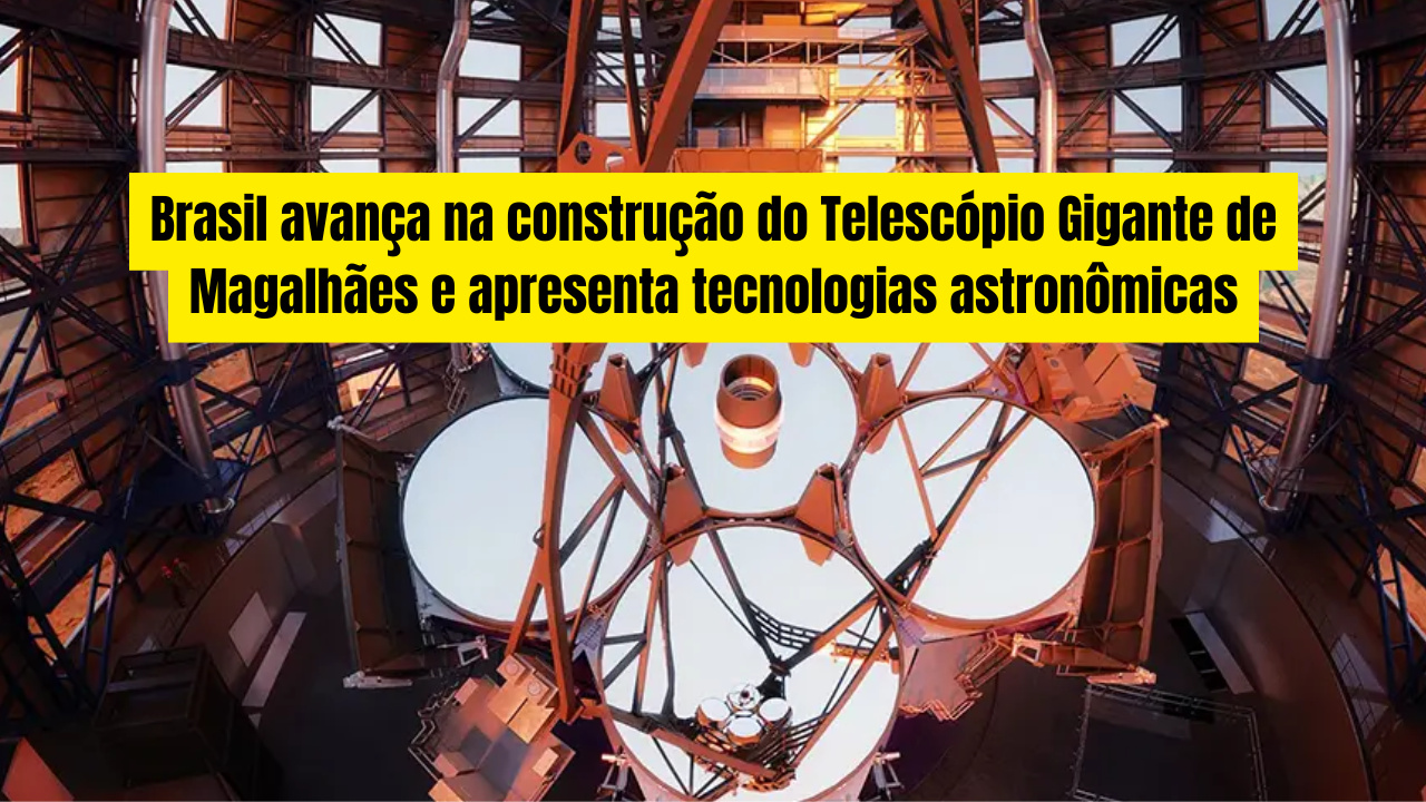 Brasil avança na construção do Telescópio Gigante de Magalhães e apresenta tecnologias astronômicas desenvolvidas por pesquisadores nacionais!